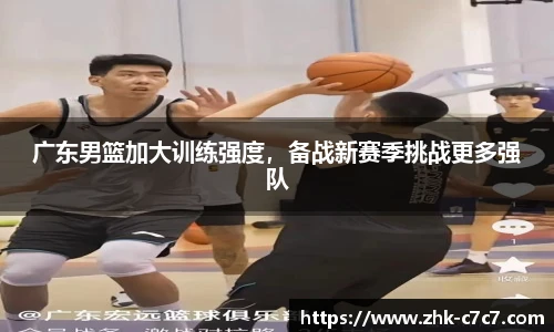 广东男篮加大训练强度，备战新赛季挑战更多强队